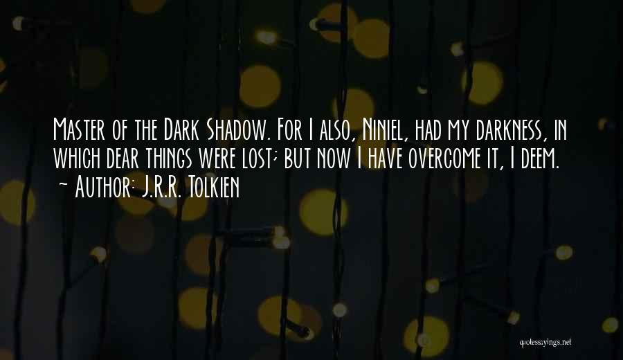 J.R.R. Tolkien Quotes: Master Of The Dark Shadow. For I Also, Niniel, Had My Darkness, In Which Dear Things Were Lost; But Now