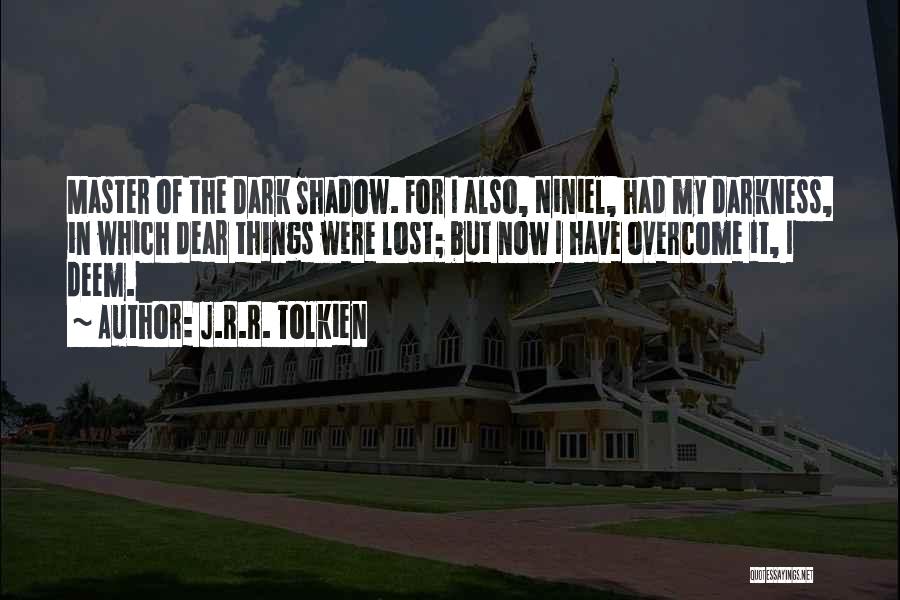 J.R.R. Tolkien Quotes: Master Of The Dark Shadow. For I Also, Niniel, Had My Darkness, In Which Dear Things Were Lost; But Now