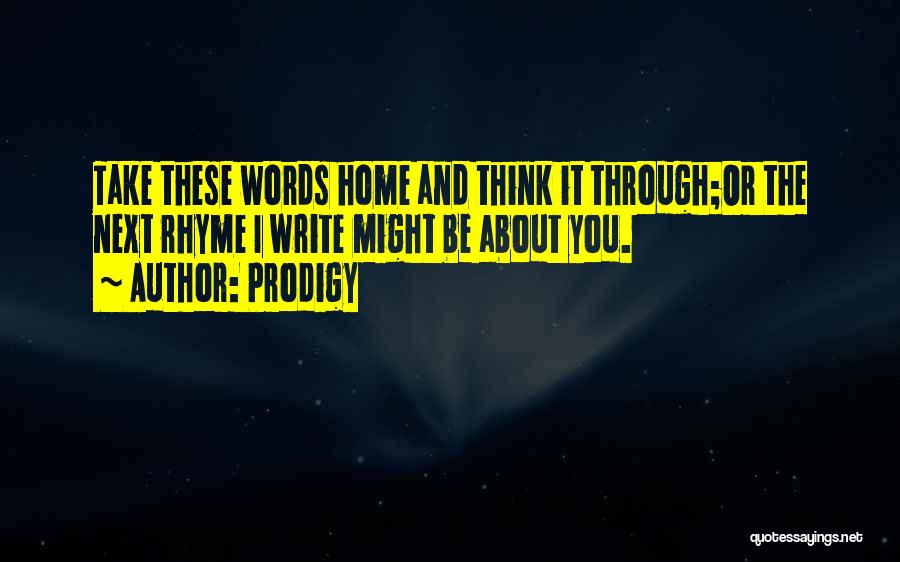 Prodigy Quotes: Take These Words Home And Think It Through;or The Next Rhyme I Write Might Be About You.