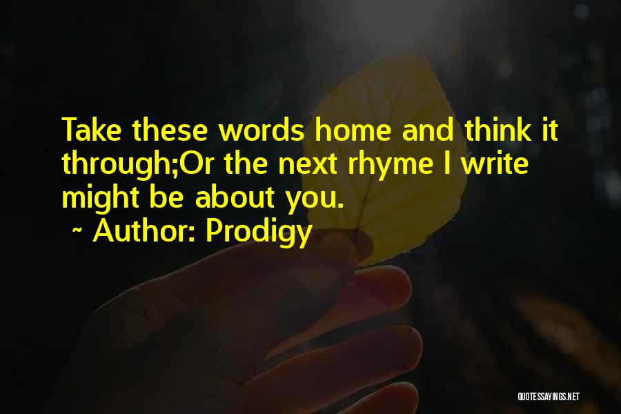 Prodigy Quotes: Take These Words Home And Think It Through;or The Next Rhyme I Write Might Be About You.