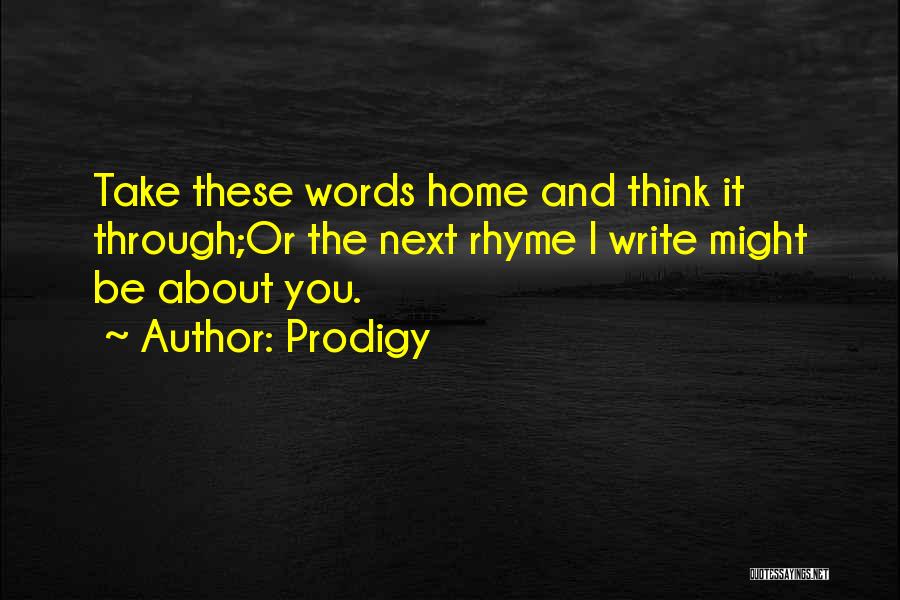 Prodigy Quotes: Take These Words Home And Think It Through;or The Next Rhyme I Write Might Be About You.