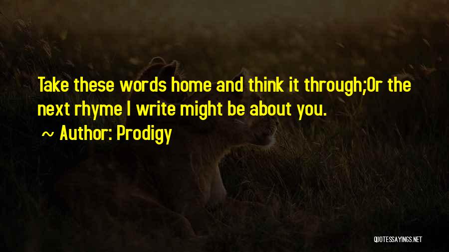Prodigy Quotes: Take These Words Home And Think It Through;or The Next Rhyme I Write Might Be About You.