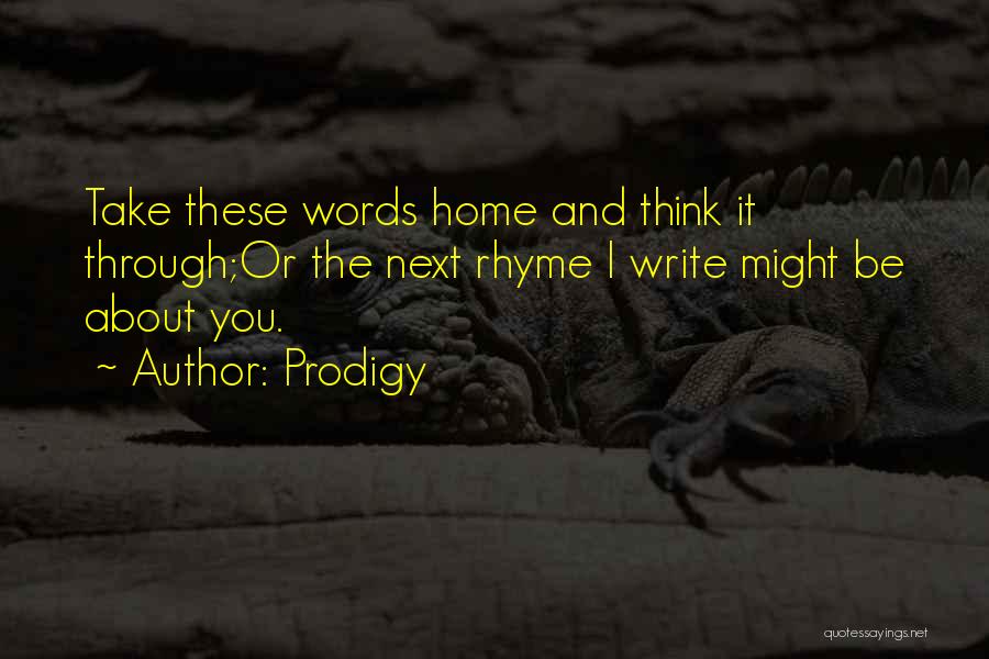 Prodigy Quotes: Take These Words Home And Think It Through;or The Next Rhyme I Write Might Be About You.