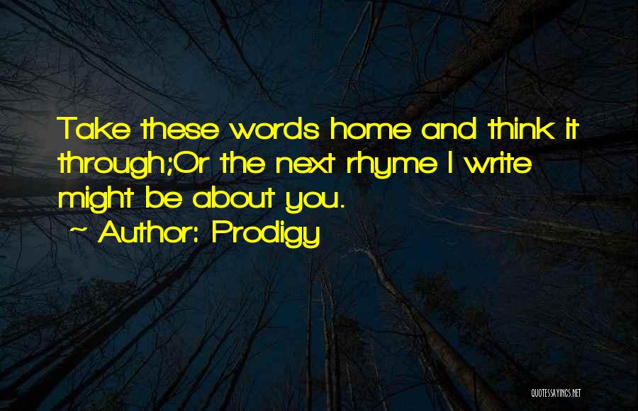 Prodigy Quotes: Take These Words Home And Think It Through;or The Next Rhyme I Write Might Be About You.