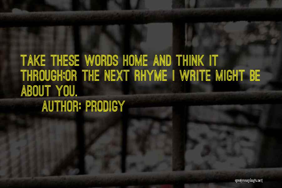 Prodigy Quotes: Take These Words Home And Think It Through;or The Next Rhyme I Write Might Be About You.
