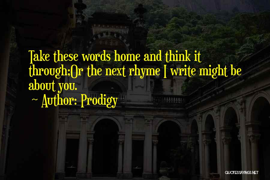 Prodigy Quotes: Take These Words Home And Think It Through;or The Next Rhyme I Write Might Be About You.