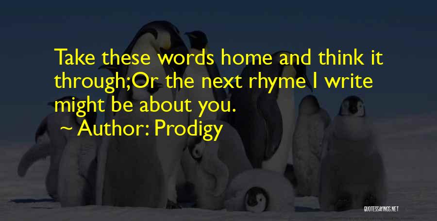 Prodigy Quotes: Take These Words Home And Think It Through;or The Next Rhyme I Write Might Be About You.