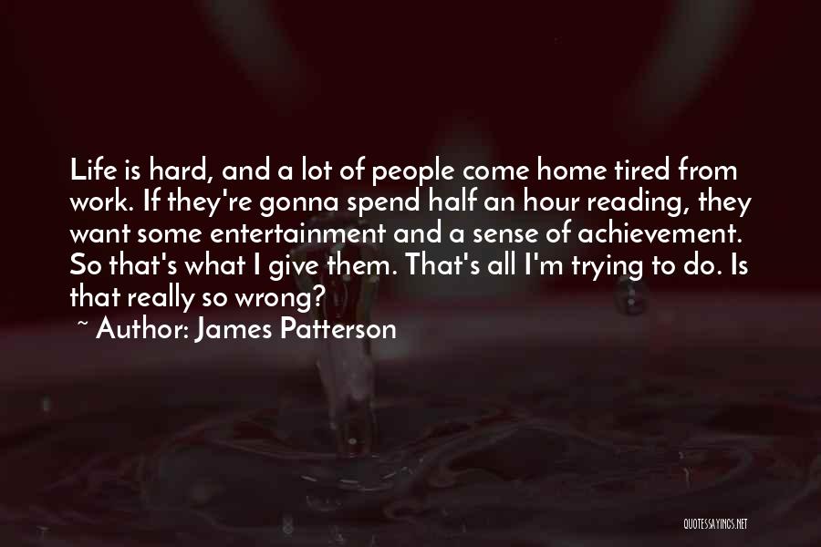James Patterson Quotes: Life Is Hard, And A Lot Of People Come Home Tired From Work. If They're Gonna Spend Half An Hour