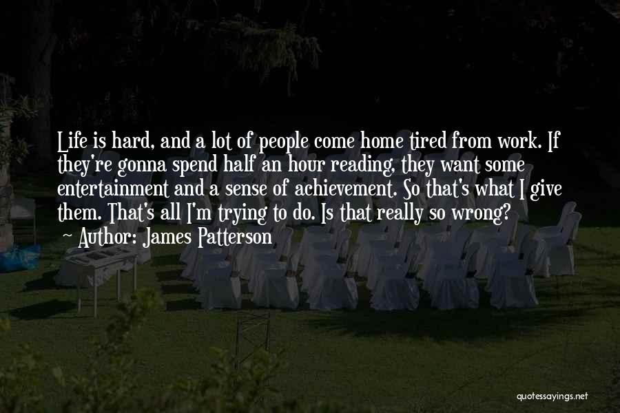 James Patterson Quotes: Life Is Hard, And A Lot Of People Come Home Tired From Work. If They're Gonna Spend Half An Hour