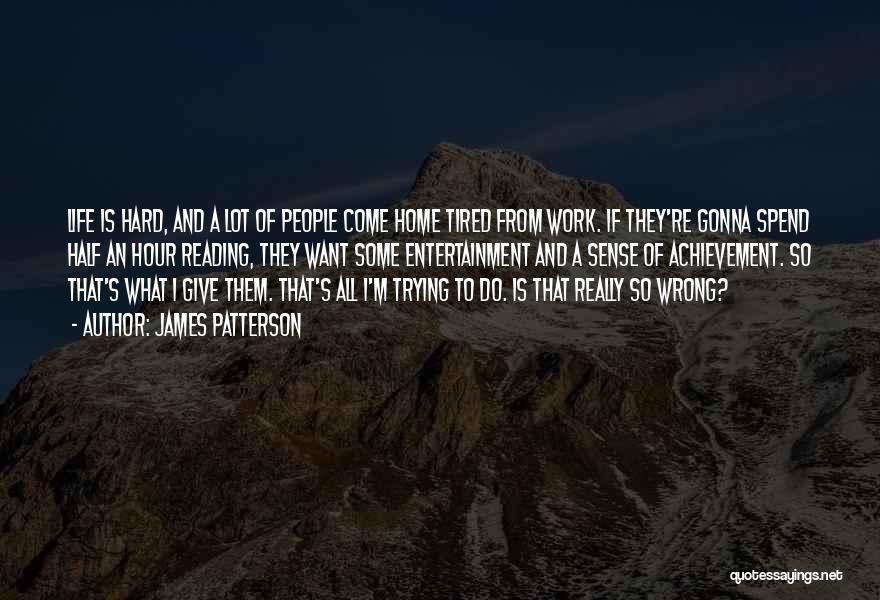 James Patterson Quotes: Life Is Hard, And A Lot Of People Come Home Tired From Work. If They're Gonna Spend Half An Hour