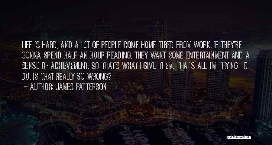 James Patterson Quotes: Life Is Hard, And A Lot Of People Come Home Tired From Work. If They're Gonna Spend Half An Hour