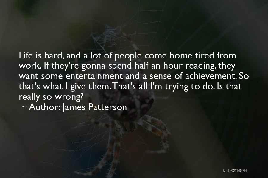 James Patterson Quotes: Life Is Hard, And A Lot Of People Come Home Tired From Work. If They're Gonna Spend Half An Hour