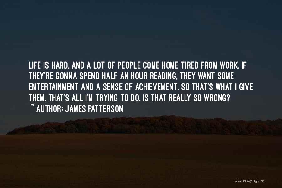 James Patterson Quotes: Life Is Hard, And A Lot Of People Come Home Tired From Work. If They're Gonna Spend Half An Hour