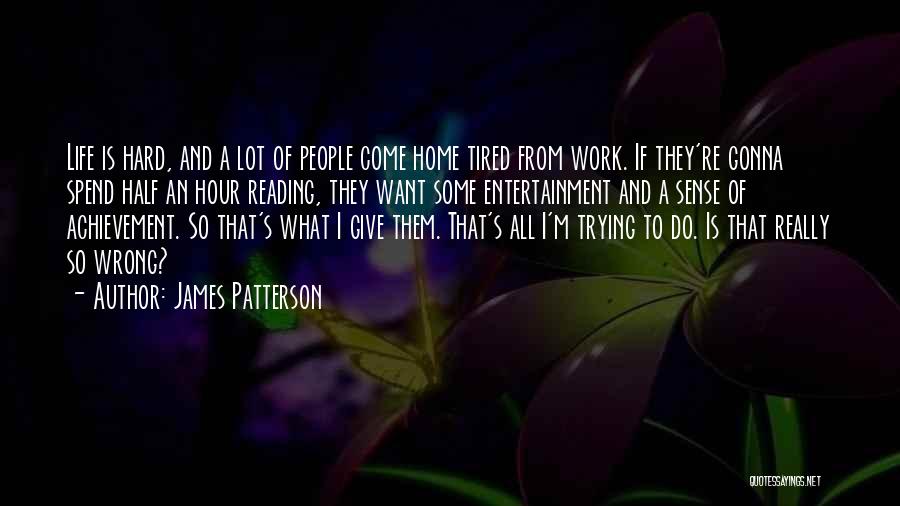 James Patterson Quotes: Life Is Hard, And A Lot Of People Come Home Tired From Work. If They're Gonna Spend Half An Hour