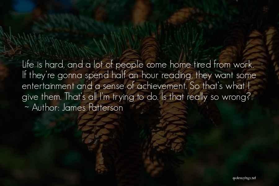 James Patterson Quotes: Life Is Hard, And A Lot Of People Come Home Tired From Work. If They're Gonna Spend Half An Hour