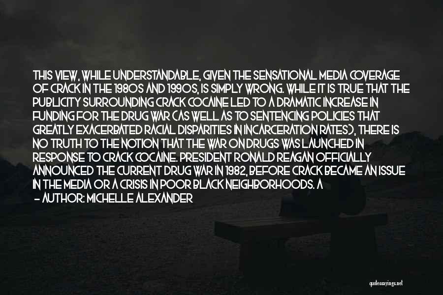 Michelle Alexander Quotes: This View, While Understandable, Given The Sensational Media Coverage Of Crack In The 1980s And 1990s, Is Simply Wrong. While