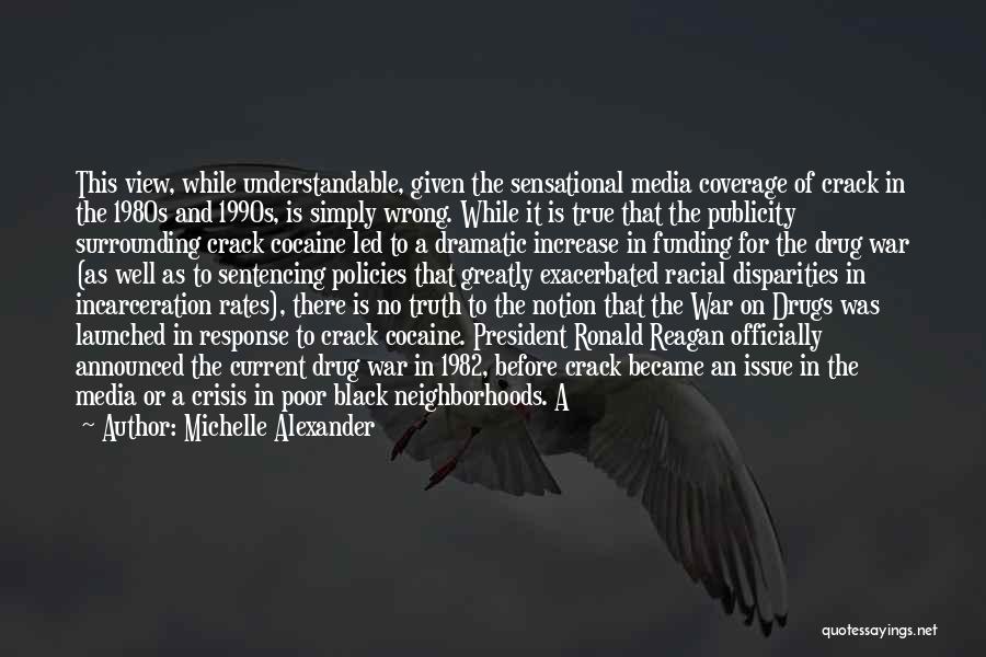 Michelle Alexander Quotes: This View, While Understandable, Given The Sensational Media Coverage Of Crack In The 1980s And 1990s, Is Simply Wrong. While