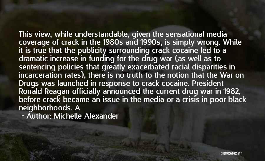 Michelle Alexander Quotes: This View, While Understandable, Given The Sensational Media Coverage Of Crack In The 1980s And 1990s, Is Simply Wrong. While