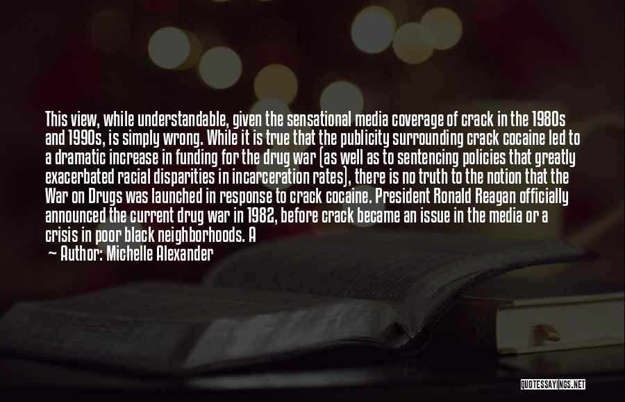 Michelle Alexander Quotes: This View, While Understandable, Given The Sensational Media Coverage Of Crack In The 1980s And 1990s, Is Simply Wrong. While