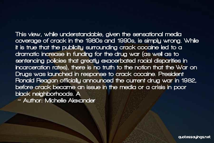 Michelle Alexander Quotes: This View, While Understandable, Given The Sensational Media Coverage Of Crack In The 1980s And 1990s, Is Simply Wrong. While
