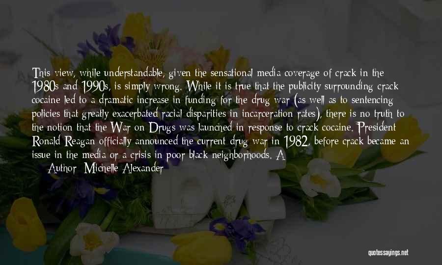 Michelle Alexander Quotes: This View, While Understandable, Given The Sensational Media Coverage Of Crack In The 1980s And 1990s, Is Simply Wrong. While