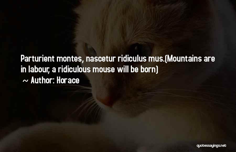 Horace Quotes: Parturient Montes, Nascetur Ridiculus Mus.(mountains Are In Labour, A Ridiculous Mouse Will Be Born)