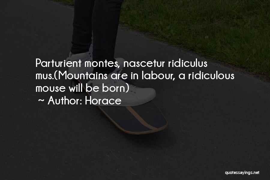 Horace Quotes: Parturient Montes, Nascetur Ridiculus Mus.(mountains Are In Labour, A Ridiculous Mouse Will Be Born)
