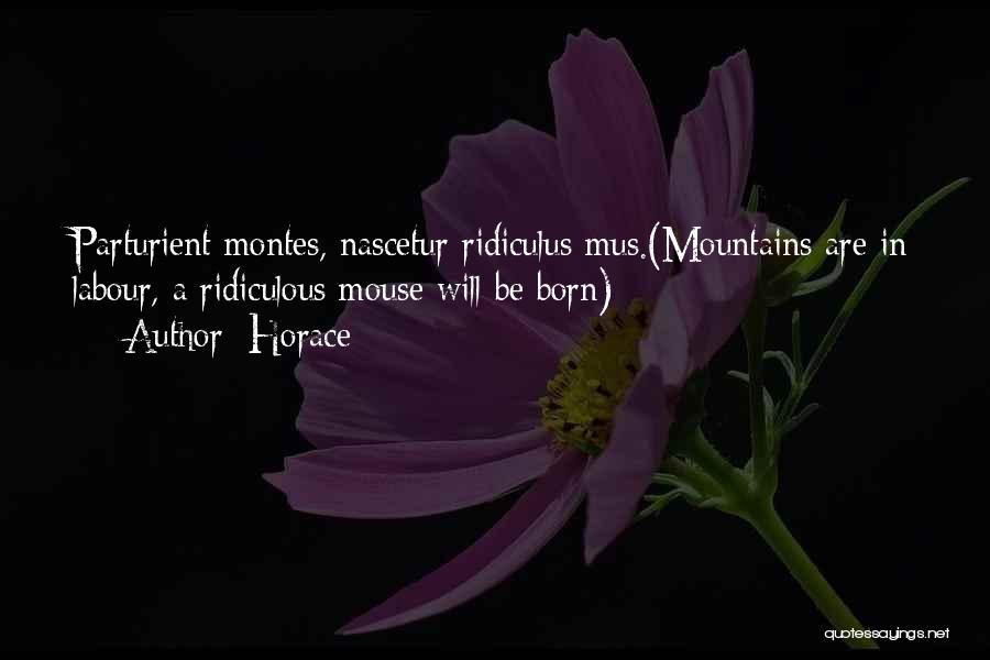 Horace Quotes: Parturient Montes, Nascetur Ridiculus Mus.(mountains Are In Labour, A Ridiculous Mouse Will Be Born)