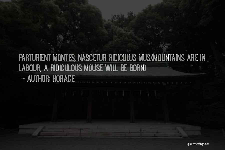 Horace Quotes: Parturient Montes, Nascetur Ridiculus Mus.(mountains Are In Labour, A Ridiculous Mouse Will Be Born)