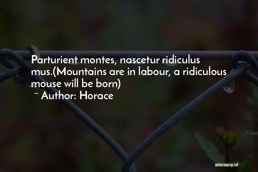 Horace Quotes: Parturient Montes, Nascetur Ridiculus Mus.(mountains Are In Labour, A Ridiculous Mouse Will Be Born)
