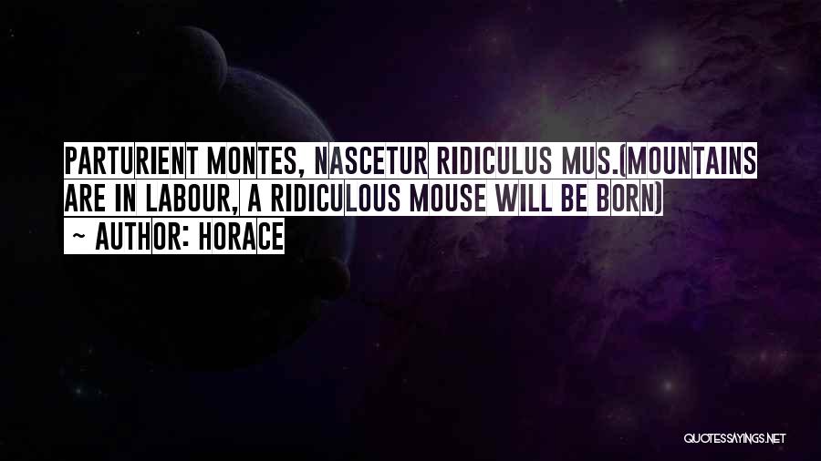 Horace Quotes: Parturient Montes, Nascetur Ridiculus Mus.(mountains Are In Labour, A Ridiculous Mouse Will Be Born)