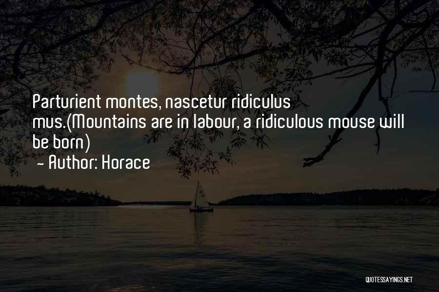 Horace Quotes: Parturient Montes, Nascetur Ridiculus Mus.(mountains Are In Labour, A Ridiculous Mouse Will Be Born)