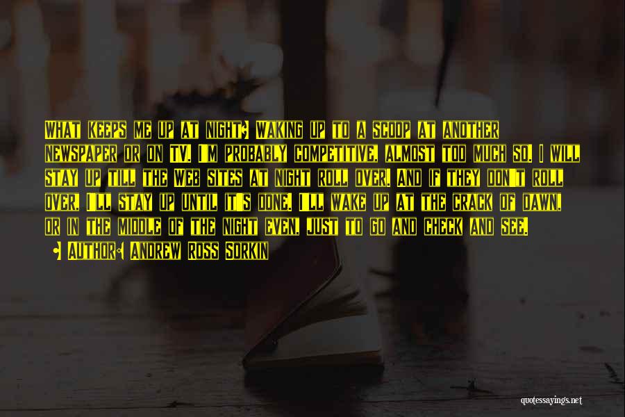 Andrew Ross Sorkin Quotes: What Keeps Me Up At Night? Waking Up To A Scoop At Another Newspaper Or On Tv. I'm Probably Competitive,