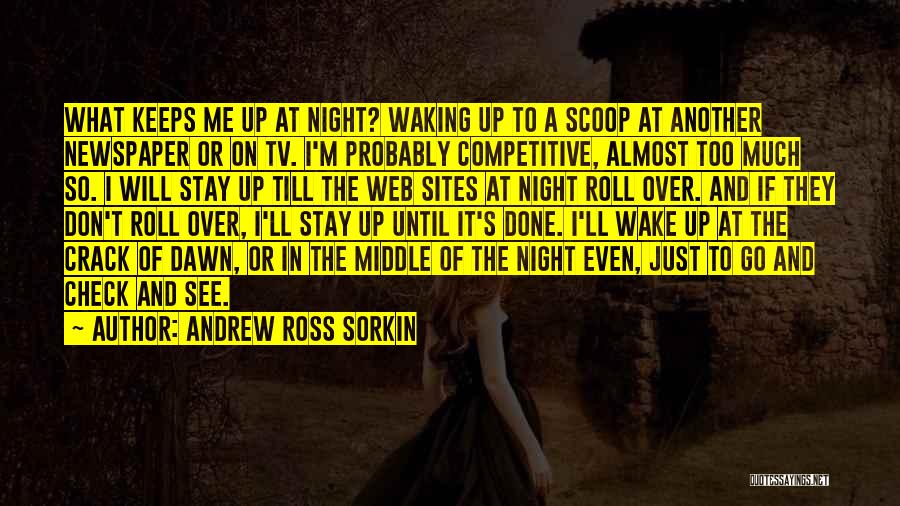 Andrew Ross Sorkin Quotes: What Keeps Me Up At Night? Waking Up To A Scoop At Another Newspaper Or On Tv. I'm Probably Competitive,