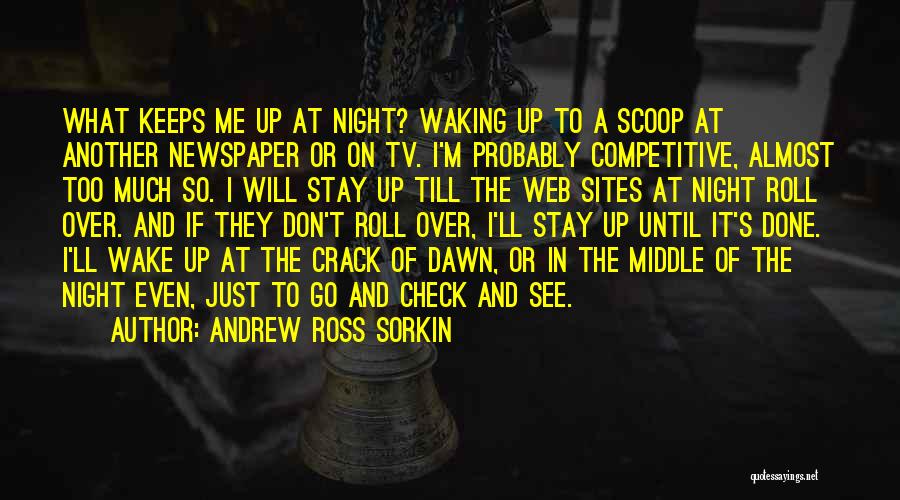 Andrew Ross Sorkin Quotes: What Keeps Me Up At Night? Waking Up To A Scoop At Another Newspaper Or On Tv. I'm Probably Competitive,