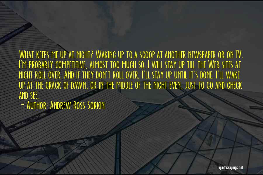 Andrew Ross Sorkin Quotes: What Keeps Me Up At Night? Waking Up To A Scoop At Another Newspaper Or On Tv. I'm Probably Competitive,