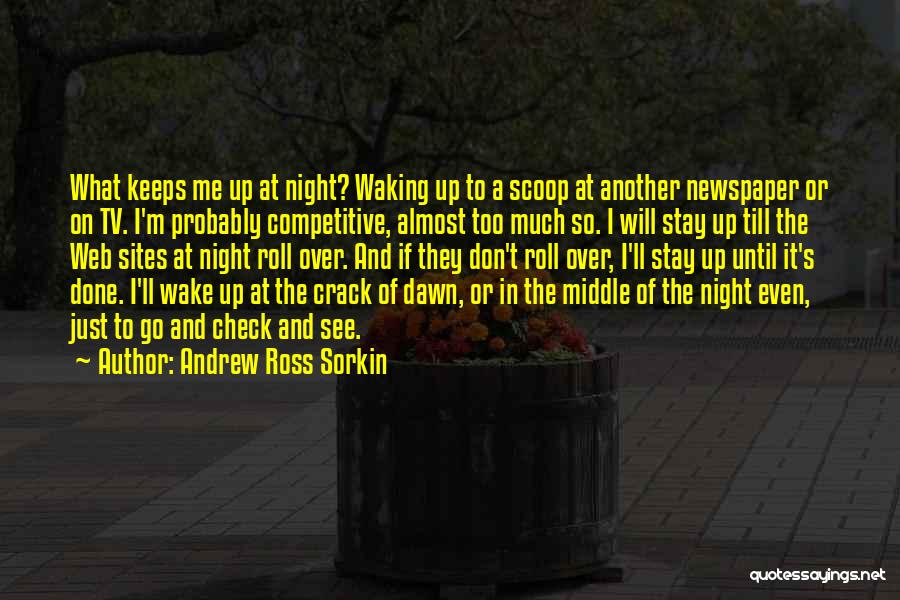 Andrew Ross Sorkin Quotes: What Keeps Me Up At Night? Waking Up To A Scoop At Another Newspaper Or On Tv. I'm Probably Competitive,