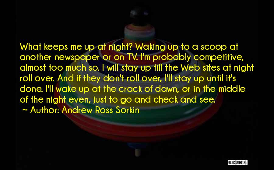 Andrew Ross Sorkin Quotes: What Keeps Me Up At Night? Waking Up To A Scoop At Another Newspaper Or On Tv. I'm Probably Competitive,