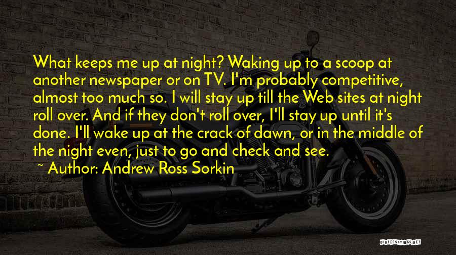 Andrew Ross Sorkin Quotes: What Keeps Me Up At Night? Waking Up To A Scoop At Another Newspaper Or On Tv. I'm Probably Competitive,