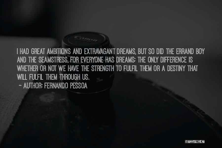 Fernando Pessoa Quotes: I Had Great Ambitions And Extravagant Dreams, But So Did The Errand Boy And The Seamstress, For Everyone Has Dreams;