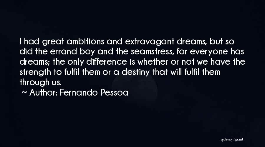 Fernando Pessoa Quotes: I Had Great Ambitions And Extravagant Dreams, But So Did The Errand Boy And The Seamstress, For Everyone Has Dreams;