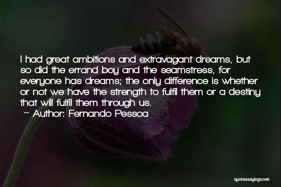 Fernando Pessoa Quotes: I Had Great Ambitions And Extravagant Dreams, But So Did The Errand Boy And The Seamstress, For Everyone Has Dreams;