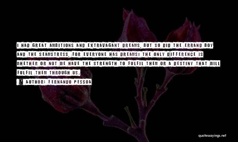 Fernando Pessoa Quotes: I Had Great Ambitions And Extravagant Dreams, But So Did The Errand Boy And The Seamstress, For Everyone Has Dreams;