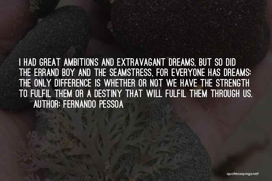 Fernando Pessoa Quotes: I Had Great Ambitions And Extravagant Dreams, But So Did The Errand Boy And The Seamstress, For Everyone Has Dreams;