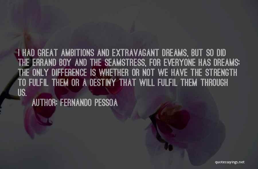 Fernando Pessoa Quotes: I Had Great Ambitions And Extravagant Dreams, But So Did The Errand Boy And The Seamstress, For Everyone Has Dreams;