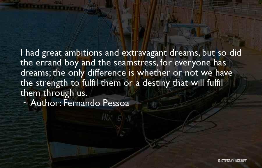 Fernando Pessoa Quotes: I Had Great Ambitions And Extravagant Dreams, But So Did The Errand Boy And The Seamstress, For Everyone Has Dreams;