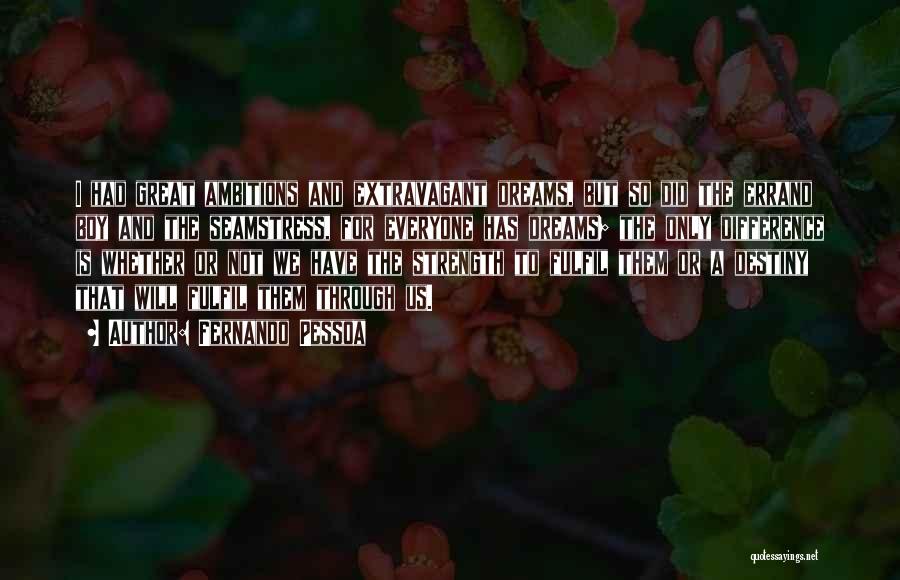 Fernando Pessoa Quotes: I Had Great Ambitions And Extravagant Dreams, But So Did The Errand Boy And The Seamstress, For Everyone Has Dreams;