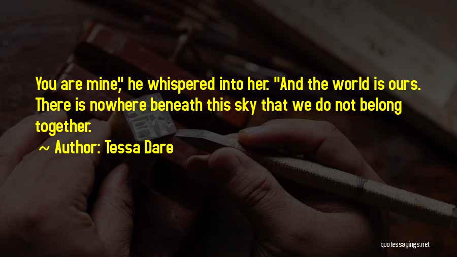 Tessa Dare Quotes: You Are Mine, He Whispered Into Her. And The World Is Ours. There Is Nowhere Beneath This Sky That We