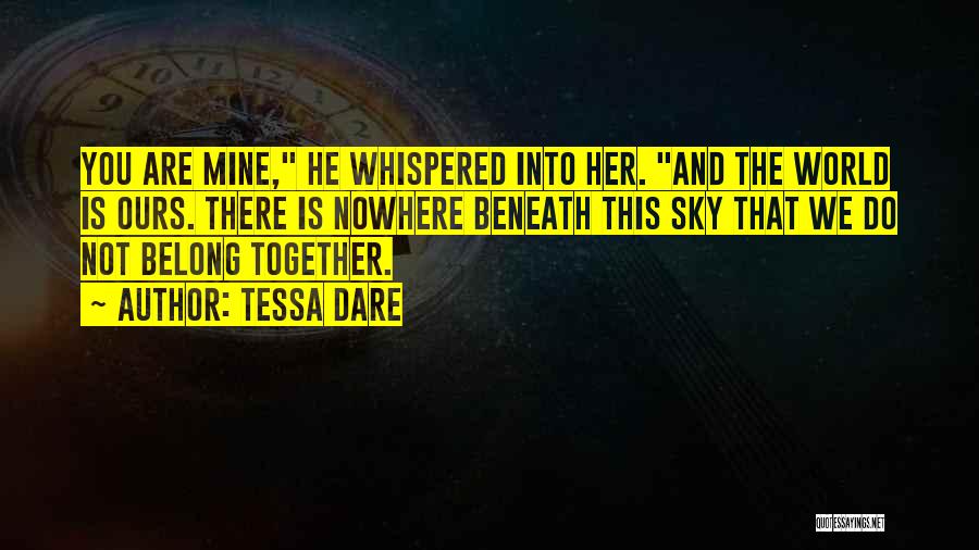 Tessa Dare Quotes: You Are Mine, He Whispered Into Her. And The World Is Ours. There Is Nowhere Beneath This Sky That We