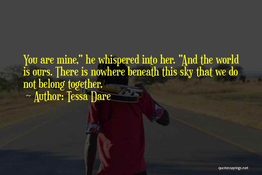 Tessa Dare Quotes: You Are Mine, He Whispered Into Her. And The World Is Ours. There Is Nowhere Beneath This Sky That We